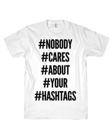 t-shirt with hashtags nobody cares about your hashtags